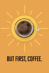 But First, Coffee' Poster - Posters Plug